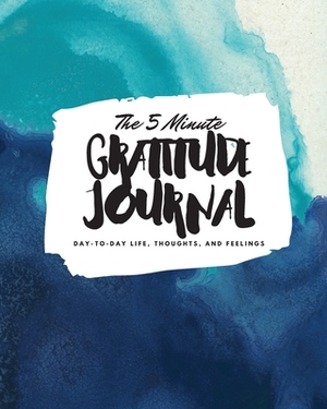 The 5 Minute Gratitude Journal: Day-To-Day Life, Thoughts, and Feelings (8x10 Softcover Journal) by Sheba Blake