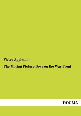 The Moving Picture Boys on the War Front by Victor II Appleton