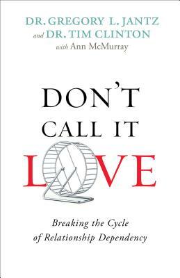 Don't Call It Love: Breaking the Cycle of Relationship Dependency by Gregory Jantz, Tim Clinton, Ann McMurray