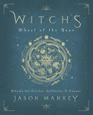 Witch's Wheel of the Year: Rituals for Circles, Solitaries & Covens by Jason Mankey