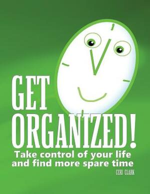 Get Organized!: Take Control of Your Life to Find More Spare Time by Ceri Clark