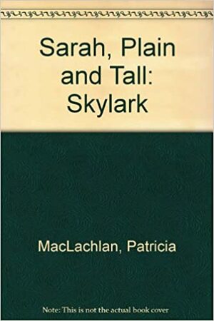 Sarah, Plain And Tall: Skylark by Patricia MacLachlan