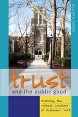 Trust And The Public Good: Examining The Cultural Conditions Of Academic Work by William G. Tierney