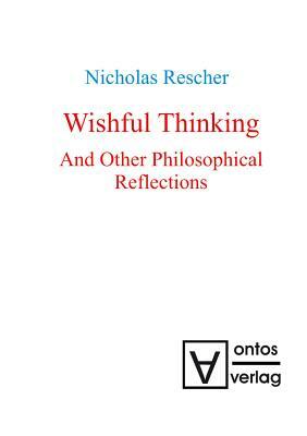 Wishful Thinking And Other Philosophical Reflections by Nicholas Rescher