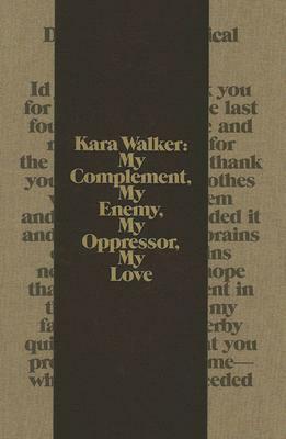 Kara Walker: My Complement, My Enemy, My Oppressor, My Love by Thomas McEvilley, Kara Walker