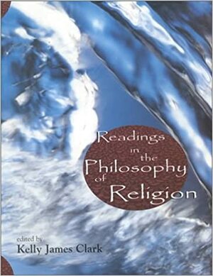 Readings in the Philosophy of Religion by Kelly James Clark