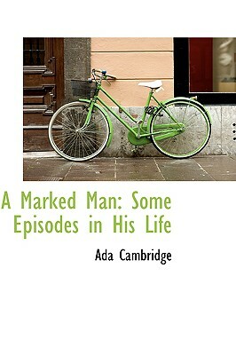 A Marked Man: Some Episodes in His Life by Ada Cambridge