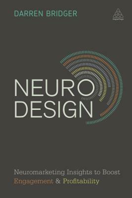 Neuro Design: Neuromarketing Insights to Boost Engagement and Profitability by Darren Bridger