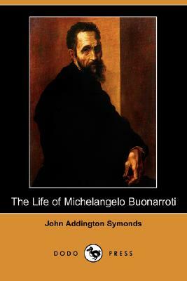 The Life of Michelangelo Buonarroti (Dodo Press) by John Addington Symonds