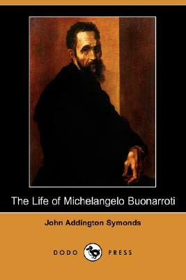 The Life of Michelangelo Buonarroti (Dodo Press) by John Addington Symonds, Jr.