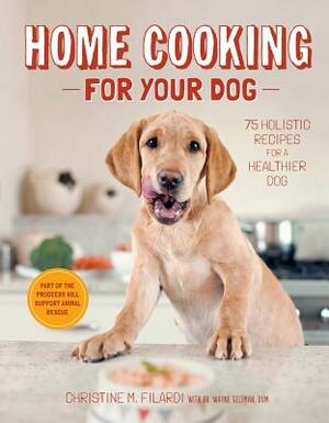 Home Cooking for Your Dog: 75 Holistic Recipes for a Healthier Dog by Christine Filardi