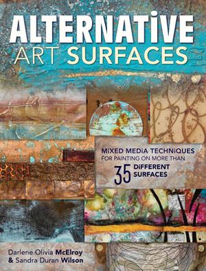 Alternative Art Surfaces: Mixed-Media Techniques for Painting on More Than 35 Different Surfaces by Sandra Duran Wilson, Darlene McElroy