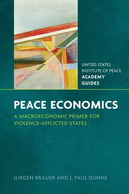 Peace Economics: A Macroeconomic Primer for Violence-Afflicted States by Jurgen Brauer, J. Paul Dunne