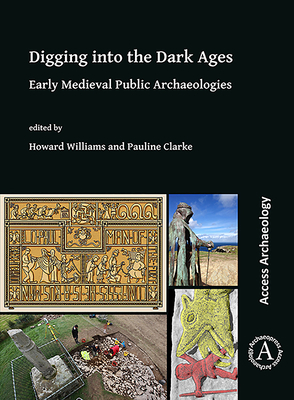 Digging Into the Dark Ages: Early Medieval Public Archaeologies by Howard Williams, Pauline Magdalene Clarke
