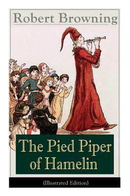 The Pied Piper of Hamelin (Illustrated Edition): Children's Classic - A Retold Fairy Tale by one of the most important Victorian poets and playwrights by Robert Browning