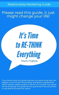 It's Time To RE-THINK Everything: Relationship Marketing Guide by Mark Higbee