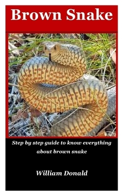 Brown Snake: Step by step guide to know everything about brown snake by William Donald