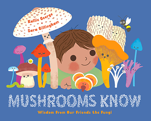 Mushrooms Know: Wisdom From Our Friends the Fungi by Kallie George