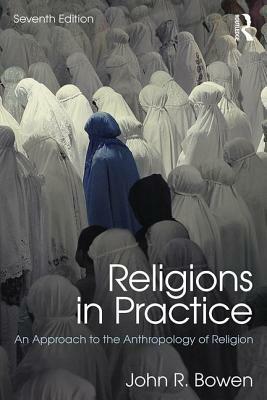 Religions in Practice: An Approach to the Anthropology of Religion by John R. Bowen