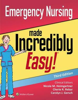 Emergency Nursing Made Incredibly Easy by Carolyn J. Gersch, Nicole Heimgartner, Cherie R. Rebar