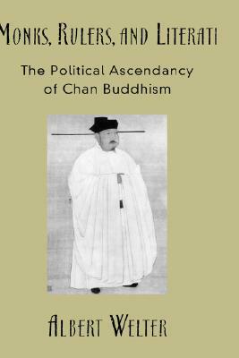 Monks, Rulers, and Literati: The Political Ascendancy of Chan Buddhism by Albert Welter