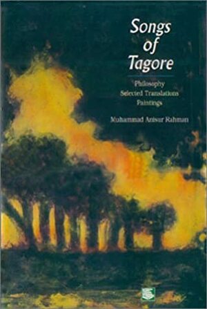 Songs of Tagore: Philosophy, Selected Translations, Paintings by Rabindranath Tagore