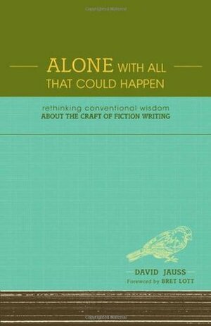 Alone with All That Could Happen: Rethinking Conventional Wisdom about the Craft of Fiction by Bret Lott, David Jauss
