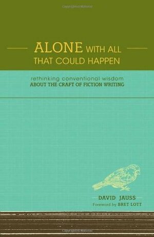 Alone with All That Could Happen: Rethinking Conventional Wisdom about the Craft of Fiction by David Jauss, Bret Lott