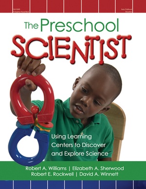 The Preschool Scientist: Using Learning Centers to Discover and Explore Science by Robert Williams