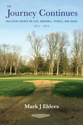 The Journey Continues: Collected Essays on Life, Baseball, People, and Ideas 2014-2016 by Mark J. Ehlers