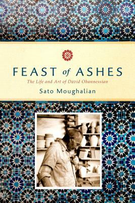 Feast of Ashes: The Life and Art of David Ohannessian by Sato Moughalian