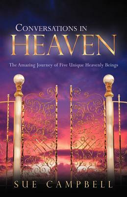 Conversations in Heaven: The Amazing Journey of Five Unique Heavenly Beings by Sue Campbell