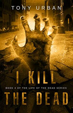 I Kill the Dead: A Zombie Apocalypse Thriller by Tony Urban