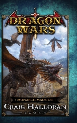 Monarch Madness: Dragon Wars - Book 6 by Craig Halloran