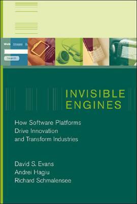 Invisible Engines: How Software Platforms Drive Innovation and Transform Industries by David S. Evans, Andrei Hagiu, Richard Schmalensee