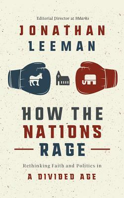 How the Nations Rage: Rethinking Faith and Politics in a Divided Age by Jonathan Leeman