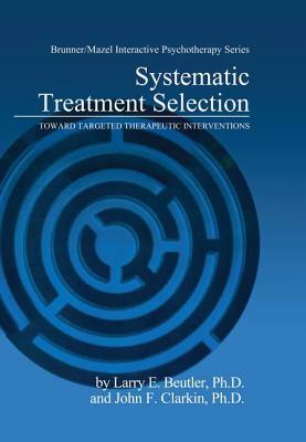 Systematic Treatment Selection: Toward Targeted Therapeutic Interventions by John F. Clarkin, Larry E. Beutler