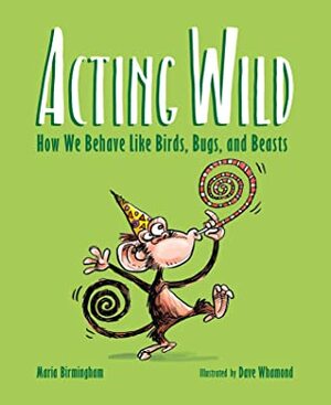 Acting Wild: How We Behave Like Birds, Bugs, and Beasts by Maria Birmingham