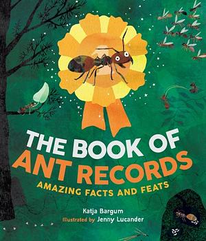 The Book of Ant Records: Amazing Facts and Feats by Katja Bargum