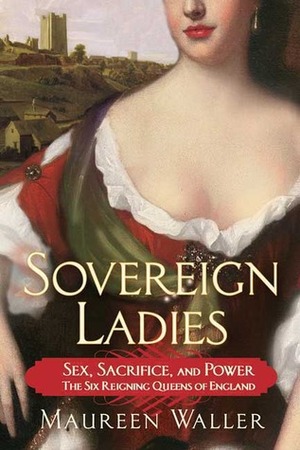 Sovereign Ladies: Sex, Sacrifice, and Power--The Six Reigning Queens of England by Maureen Waller