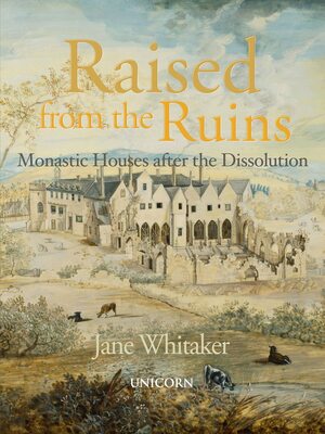 Raised from the Ruins: Monastic Houses after the Dissolution by Jane Whitaker