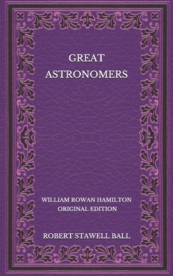 Great Astronomers: William Rowan Hamilton - Original Edition by Robert Stawell Ball