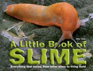 A Little Book of Slime: Everything That Oozes, from Killer Slime to Living Mold by Clint Twist