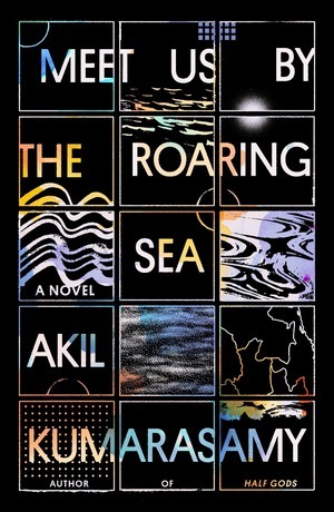 Meet Us by the Roaring Sea by Akil Kumarasamy