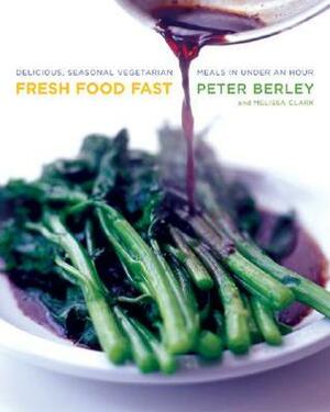 Fresh Food Fast: Delicious, Seasonal Vegetarian Meals in Under an Hour by Peter Berley