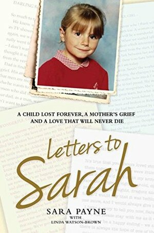 Letters to Sarah - A Child Lost Forever, A Mother's Grief and a Love That Will Never Die by Sara Payne