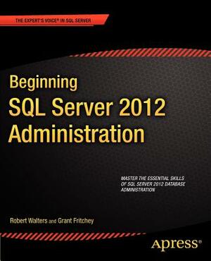 Beginning SQL Server 2012 Administration by Robert Walters, Grant Fritchey