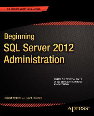 Beginning SQL Server 2012 Administration by Grant Fritchey, Robert Walters