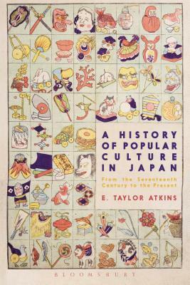 A History of Popular Culture in Japan: From the Seventeenth Century to the Present by E. Taylor Atkins