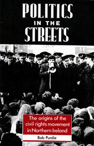 Politics in the Streets: The Origins of the Civil Rights Movement in Northern Ireland by Bob Purdie